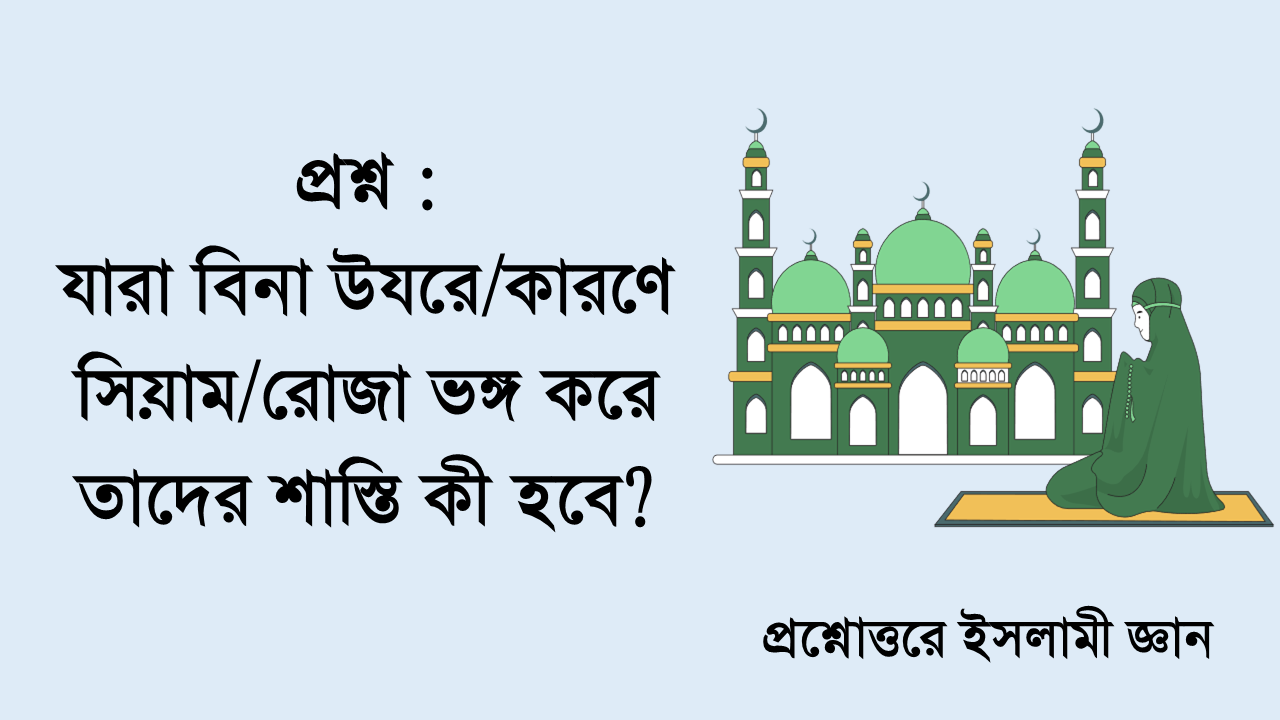 যারা বিনা উযরে/কারণে সিয়াম ভঙ্গ করে তাদের শাস্তি কী হবে?